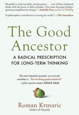 The Good Ancestor: A Radical Prescription for Long-Term Thinking 1