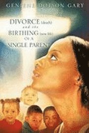 DIVORCE (death) and the BIRTHING (new life) Of A SINGLE PARENT 1