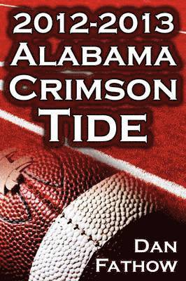 2012 - 2013 Alabama Crimson Tide - SEC Champions, the Pursuit of Back-To-Back BCS National Championships, & a College Football Legacy