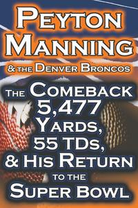 bokomslag Peyton Manning & the Denver Broncos - The Comeback 5,477 Yards, 55 Tds, & His Return to the Super Bowl