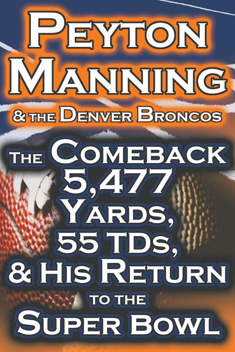 Peyton Manning & the Denver Broncos - The Comeback 5,477 Yards, 55 Tds, & His Return to the Super Bowl 1