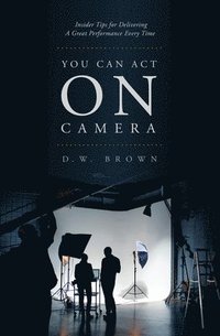 bokomslag You Can Act on Camera: Insider Tips for Delivering a Great Performance Every Time