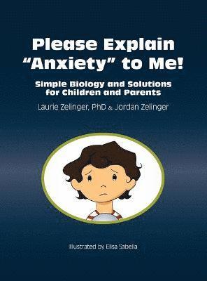 Laurie Zelinger, Jordan Zelinger, Laurie E. Zelinger - Please Explain Anxiety to Me! Simple Biology and Solutions for Children and Parents, Inbunden