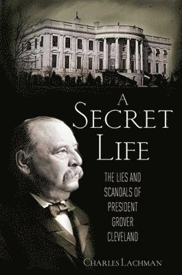 bokomslag A Secret Life: The Lies and Scandals of President Grover Cleveland