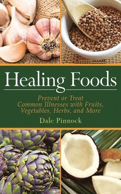 bokomslag Healing Foods: Prevent and Treat Common Illnesses with Fruits, Vegetables, Herbs, and More