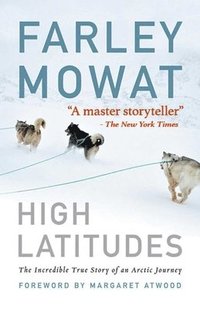 bokomslag High Latitudes: The Incredible True Story of an Arctic Journey by Master Storyteller Farley Mowat (17 Million Books Sold)