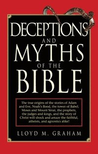 bokomslag Deceptions and Myths of the Bible: The True Origins of the Stories of Adam and Eve, Noah's Flood, the Tower of Babel, Moses and Mount Sinai, the Proph