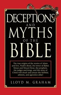 bokomslag Deceptions and Myths of the Bible: The True Origins of the Stories of Adam and Eve, Noah's Flood, the Tower of Babel, Moses and Mount Sinai, the Proph