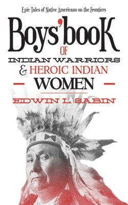 Edwin L. Sabin - Boys' Book of Indian Warriors and Heroic Indian Women, Häftad