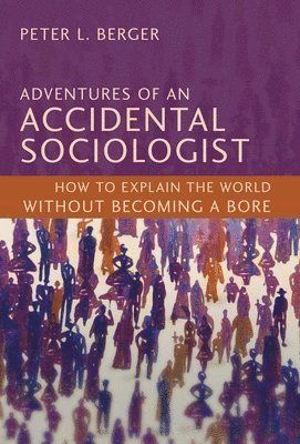 Peter L. Berger, Peter L Berger - Adventures of an Accidental Sociologist: How to Explain the World Without Becoming a Bore, Inbunden