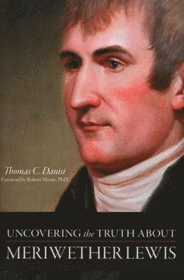Thomas C. Danisi, Thomas C Danisi - Uncovering the Truth About Meriwether Lewis, Inbunden