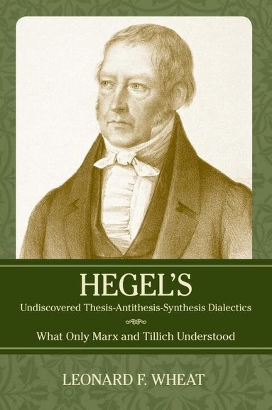 Leonard F. Wheat - Hegel's Undiscovered Thesis-Antithesis-Synthesis Dialectics, Inbunden