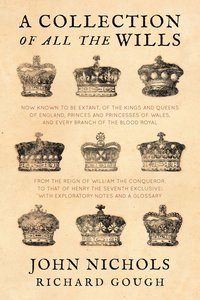 bokomslag A Collection of all the Wills, Now Known to Be Extant, of the Kings and Queens of England, Princes and Princesses of Wales, and every Branch of the ... to that of Henry the Seventh Exclusive