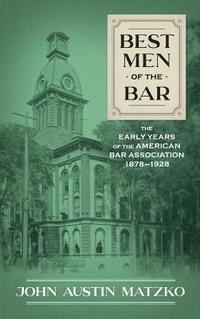 bokomslag Best Men of the Bar: The Early Years of the American Bar Association 1878-1928