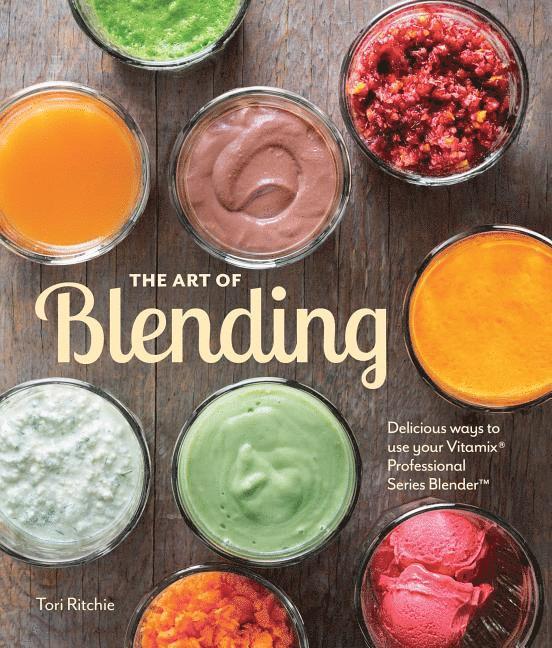 Ritchie Tori - The Art of Blending: Delicious Ways to Use Your Vitamix Pro, Inbunden