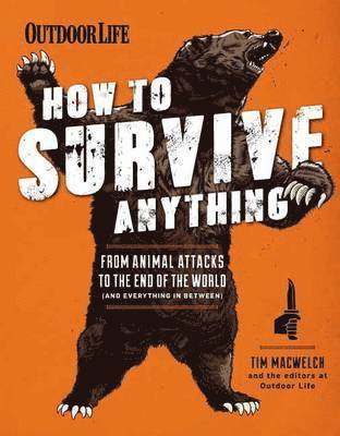 The Editors of Outdoor Life, Tim Macwelch - How to Survive Anything: From Animal Attacks to the End of the World (and Everything in Between), Häftad
