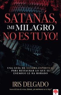 bokomslag Satanás, ¡Mi Milagro No Es Tuyo!: Una Guía de Guerra Espiritual Para Restaurar Lo Que El Enemigo Ha Robado / Satan, You Can't Have My Miracle = Satan,