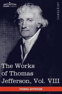 bokomslag The Works of Thomas Jefferson, Vol. VIII (in 12 Volumes)