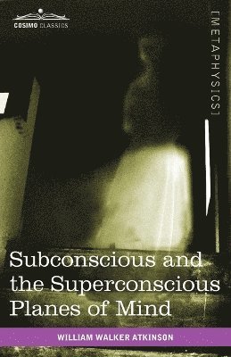 William Walker Atkinson - Subconscious and the Superconscious Planes of Mind, Häftad