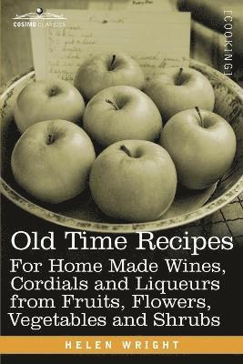 Old Time Recipes for Home Made Wines, Cordials and Liqueurs from Fruits, Flowers, Vegetables and Shrubs 1