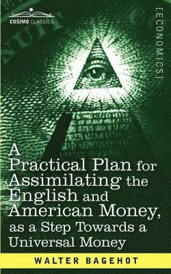 Walter Bagehot - Practical Plan for Assimilating the English and American Money, as a Step Towards a Universal Money, Häftad