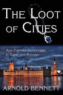 Arnold Bennett - Loot of Cities, and Further Adventures in Crime and Mystery, Häftad
