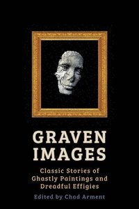 bokomslag Graven Images: Classic Stories of Ghastly Paintings and Dreadful Effigies