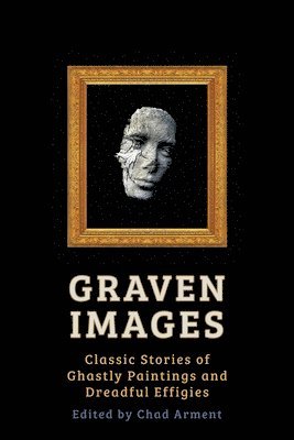 Graven Images: Classic Stories of Ghastly Paintings and Dreadful Effigies 1
