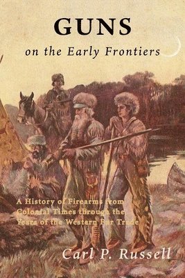 Guns on the Early Frontiers: A History of Firearms from Colonial Times through the Years of the Western Fur Trade