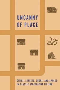 bokomslag Uncanny of Place: Cities, Streets, Shops, and Spaces in Classic Speculative Fiction