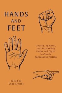 bokomslag Hands and Feet: Ghastly, Spectral, and Foreboding Limbs and Digits in Classic Speculative Fiction