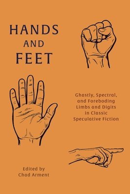 Guy de Maupassant, Mary Cholmondeley, Chad Arment - Hands and Feet: Ghastly, Spectral, and Foreboding Limbs and Digits in Classic Speculative Fiction, Häftad