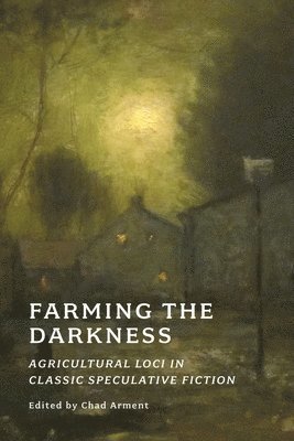Algernon Blackwood, A. M. Burrage, A M Burrage, Chad Arment - Farming the Darkness: Agricultural Loci in Classic Speculative Fiction, Häftad