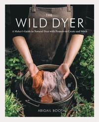 bokomslag The Wild Dyer: A Maker's Guide to Natural Dyes with Projects to Create and Stitch