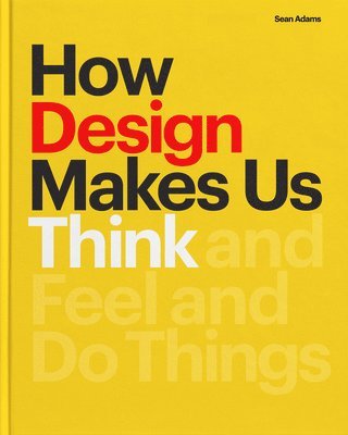 Sean Adams - How Design Makes Us Think PB: And Feel and Do Things, Häftad
