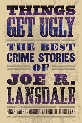 Joe R. Lansdale, Joe R Lansdale - Things Get Ugly: The Best Crime Fiction of Joe R. Lansdale, Häftad