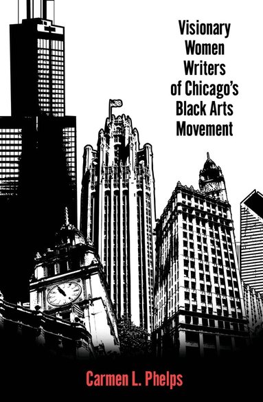 Carmen L. Phelps - Visionary Women Writers of Chicago's Black Arts Movement, Inbunden