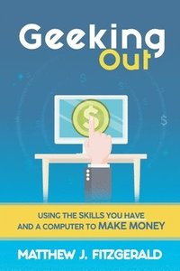 bokomslag Geeking Out: Using the Skills you have and a Computer to Make Money