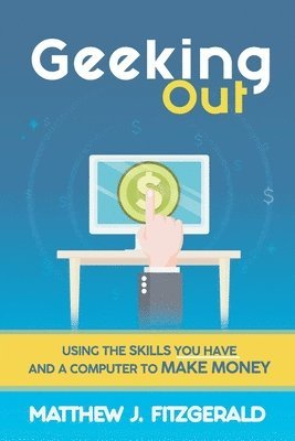 Geeking Out: Using the Skills you have and a Computer to Make Money 1