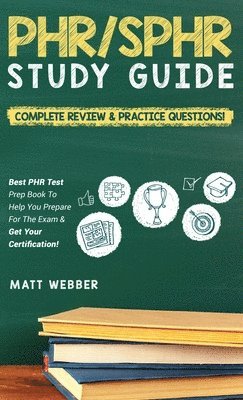 PHR/SPHR Study Guide! Complete Review & Practice Questions! Best PHR Test Prep Book To Help You Prepare For The Exam & Get Your Certification! 1