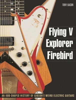 Tony Bacon - Flying V, Explorer, Firebird, Häftad