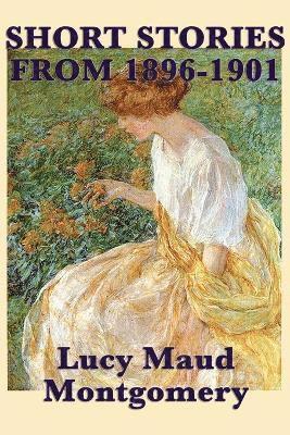 bokomslag The Short Stories of Lucy Maud Montgomery from 1896-1901