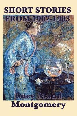 bokomslag The Short Stories of Lucy Maud Montgomery from 1902-1903