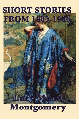 bokomslag The Short Stories of Lucy Maud Montgomery from 1905-1906