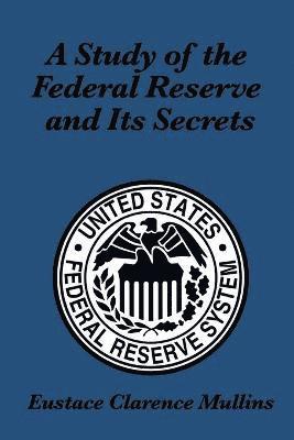 Eustace Clarence Mullins - Study of the Federal Reserve and Its Secrets, Häftad