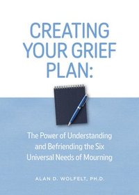 bokomslag Creating Your Grief Plan: The Power of Understanding and Befriending the Six Universal Needs of Mourning