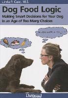 bokomslag Dog Food Logic: Making Smart Decisions for Your Dog in an Age of Too Many Choices