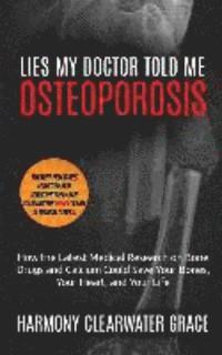 Lies My Doctor Told Me: Osteoporosis: How the Latest Medical Research on Bone Drugs and Calcium Could Save Your Bones, Your Heart, and Your Li