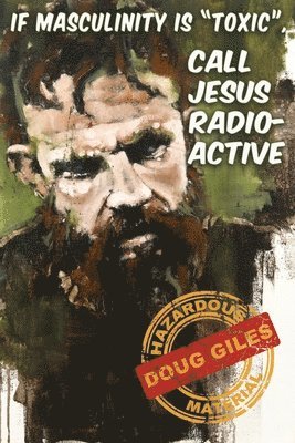 Doug Giles - If Masculinity is 'Toxic' Call Jesus Radioactive, Häftad