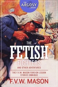 bokomslag The Fetish Fighters and Other Adventures: The F.V.W. Mason Foreign Legion Stories Omnibus
